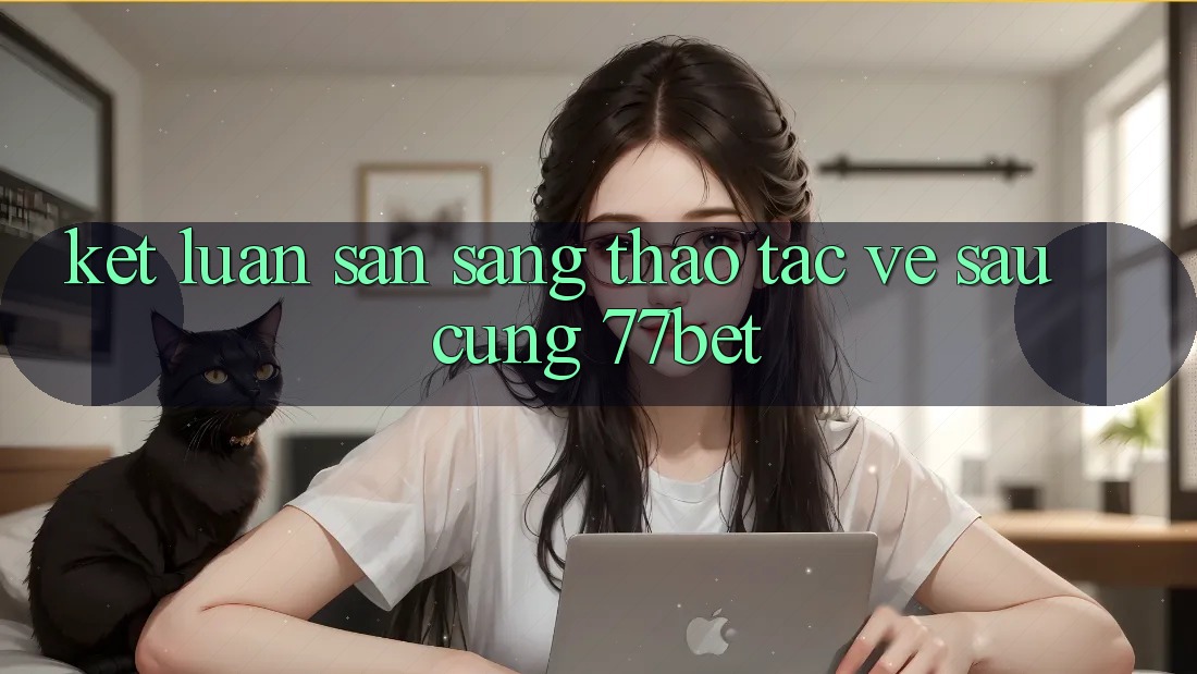 Kết Luận: Sẵn Sàng Thao tác Về sau Cùng 77bet Kết Luận: Sẵn Sàng Thao tác Về sau Cùng 77bet