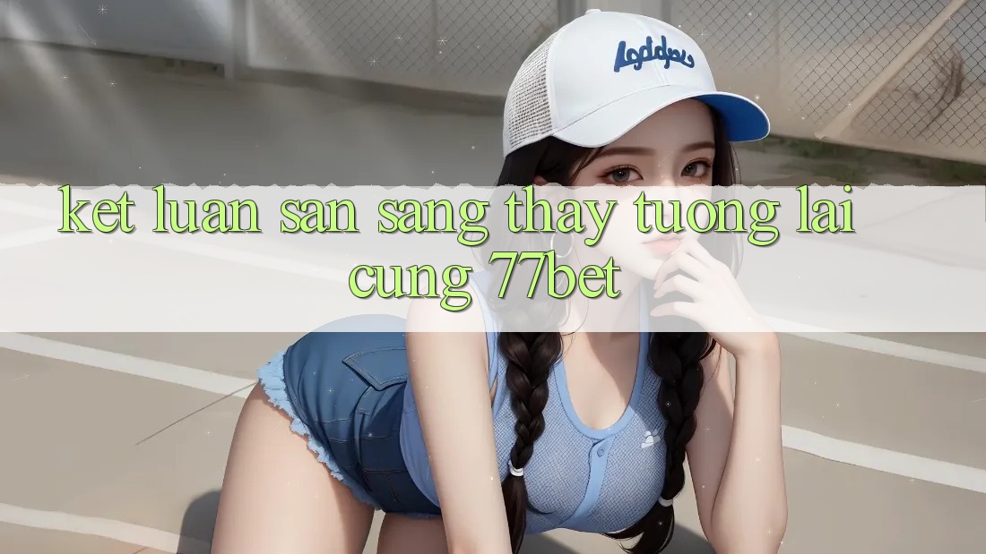 Kết Luận: Sẵn Sàng Thấy Tương Lai Cùng 77bet