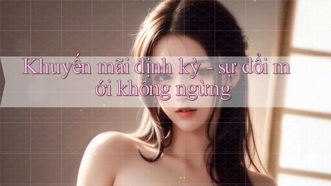 Khuyến mãi định kỳ - sự đổi mới không ngừng Khuyến mãi định kỳ - sự đổi mới không ngừng