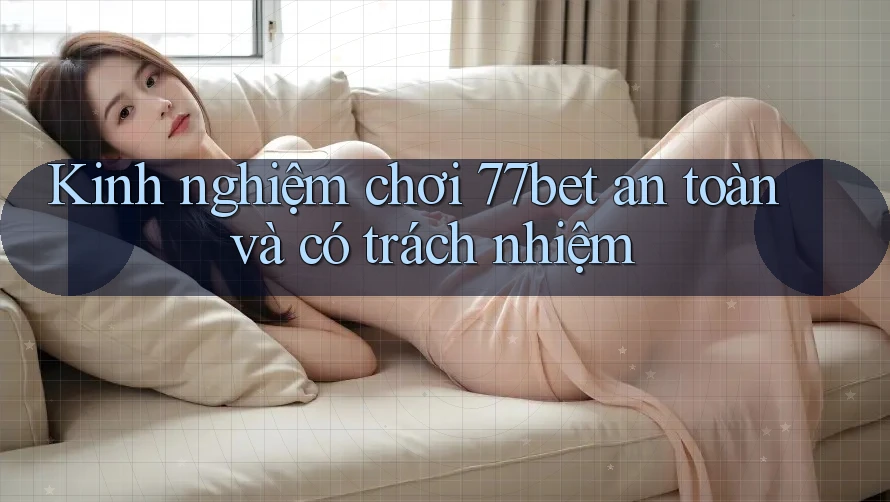 Kinh nghiệm chơi 77bet an toàn và có trách nhiệm Kinh nghiệm chơi 77bet an toàn và có trách nhiệm