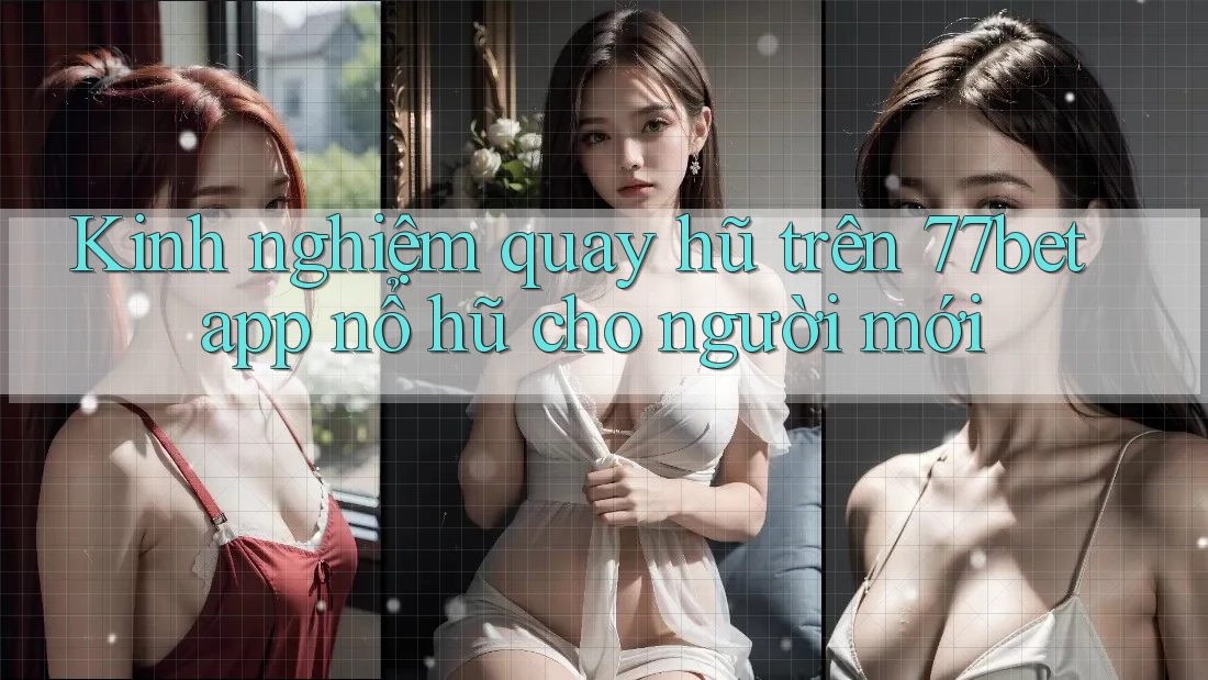 Kinh nghiệm quay hũ trên 77bet app nổ hũ cho người mới Kinh nghiệm quay hũ trên 77bet app nổ hũ cho người mới