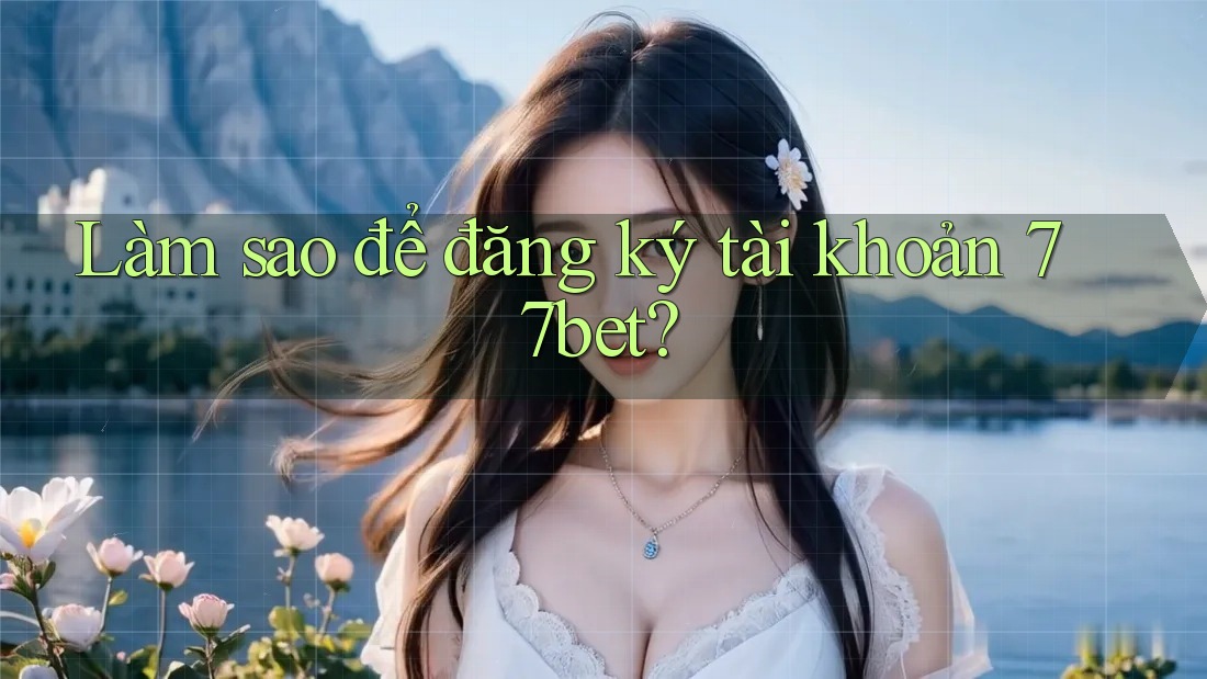 Làm sao để đăng ký tài khoản 77bet? Làm sao để đăng ký tài khoản 77bet?
