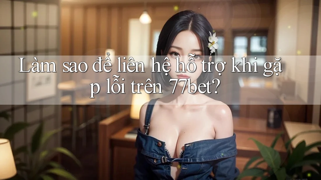 Làm sao để liên hệ hỗ trợ khi gặp lỗi trên 77bet? Làm sao để liên hệ hỗ trợ khi gặp lỗi trên 77bet?
