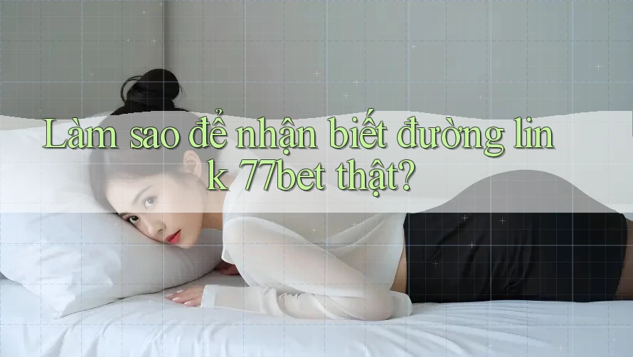 Làm sao để nhận biết đường link 77bet thật? Làm sao để nhận biết đường link 77bet thật?
