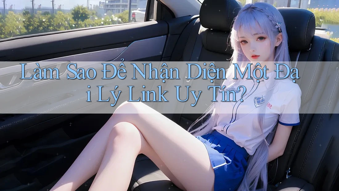 Làm Sao Để Nhận Diện Một Đại Lý Link Uy Tín? Làm Sao Để Nhận Diện Một Đại Lý Link Uy Tín?