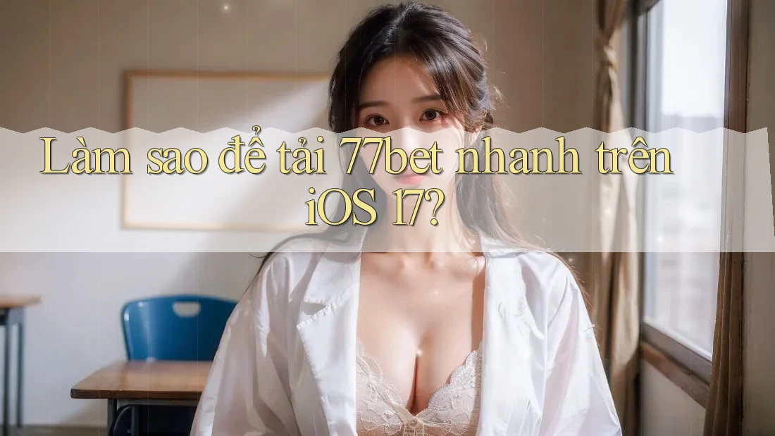 Làm sao để tải 77bet nhanh trên iOS 17? Làm sao để tải 77bet nhanh trên iOS 17?
