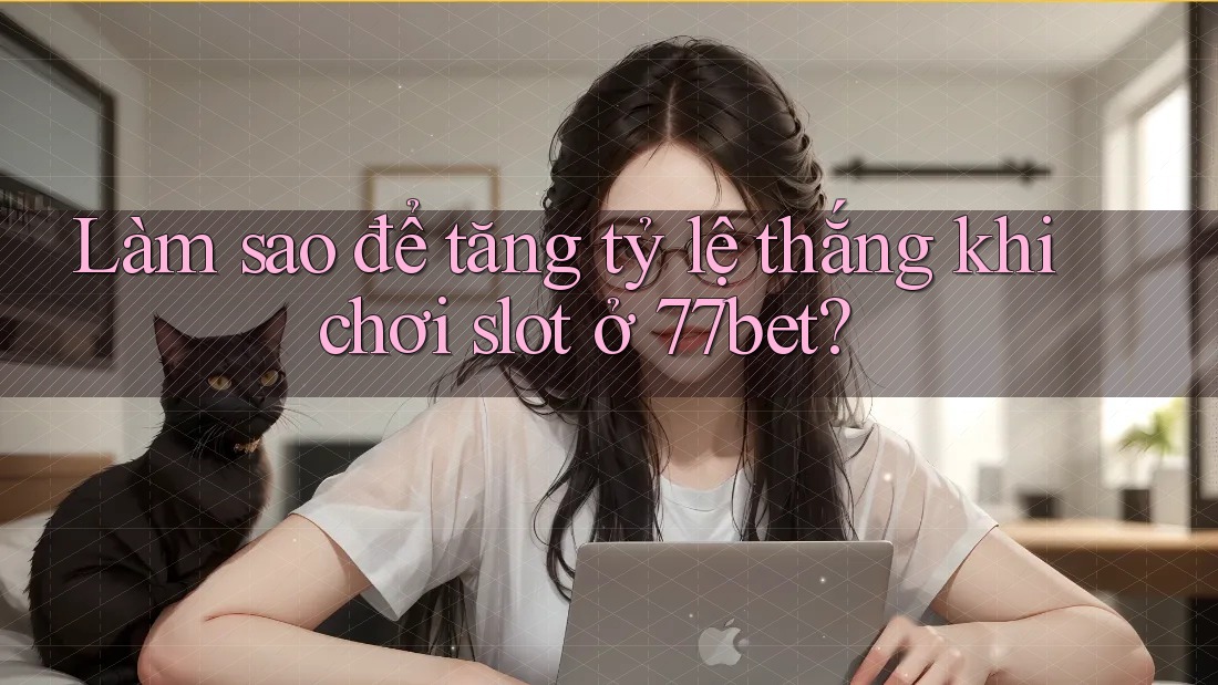 Làm sao để tăng tỷ lệ thắng khi chơi slot ở 77bet? Làm sao để tăng tỷ lệ thắng khi chơi slot ở 77bet?