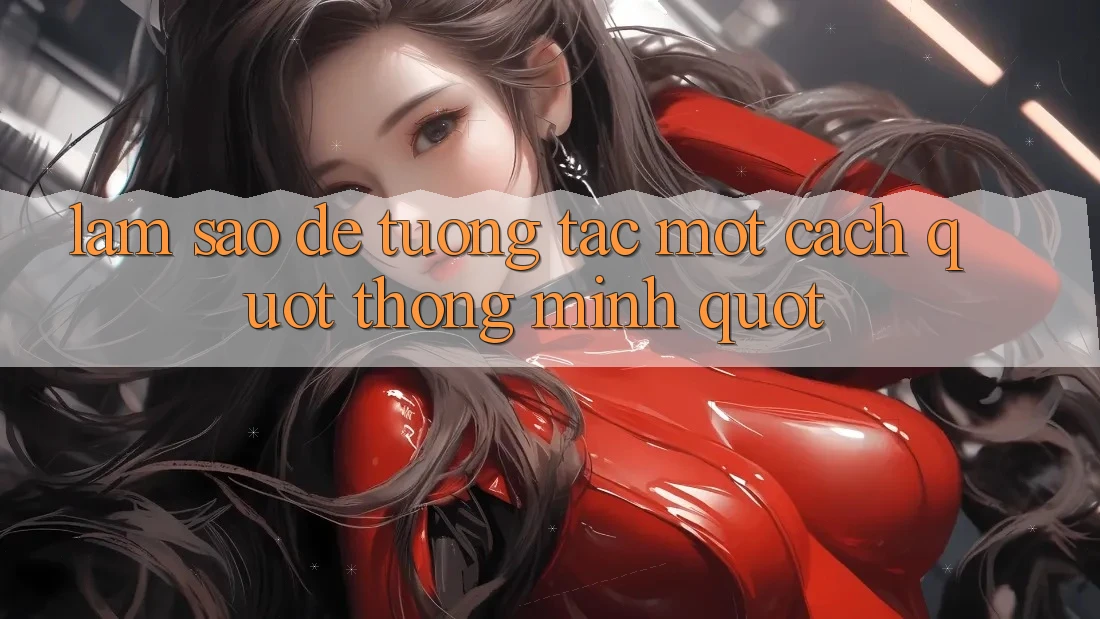 Làm Sao Để Tương Tác Một Cách " Thông Minh" ?