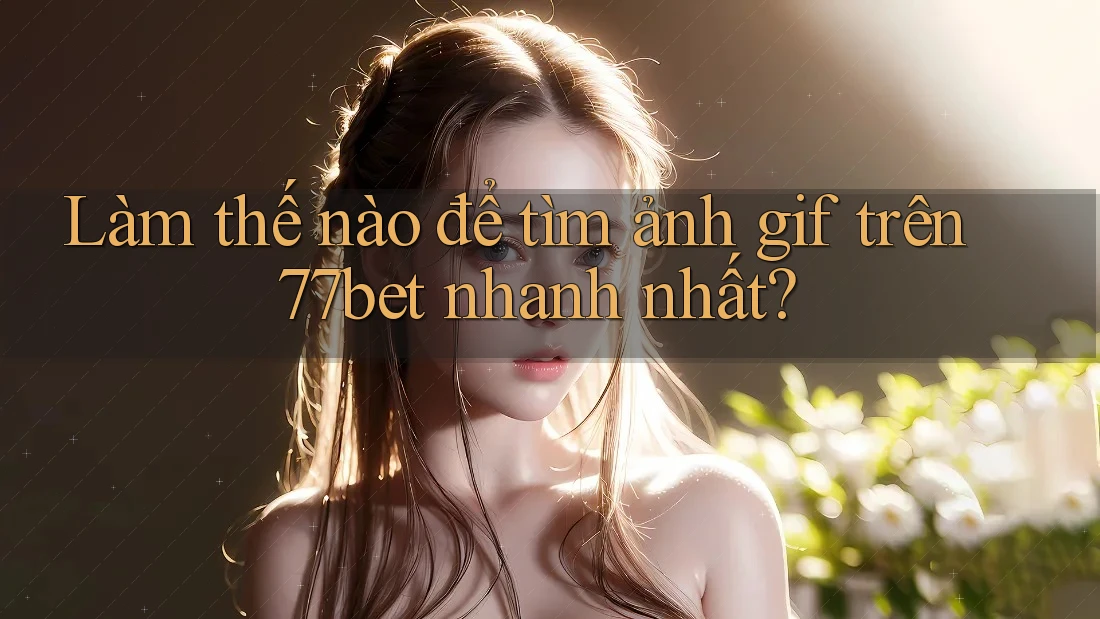 Làm thế nào để tìm ảnh gif trên 77bet nhanh nhất? Làm thế nào để tìm ảnh gif trên 77bet nhanh nhất?