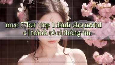 mẹo 77bet top 1 dành cho mobile tránh rò rỉ thông tin