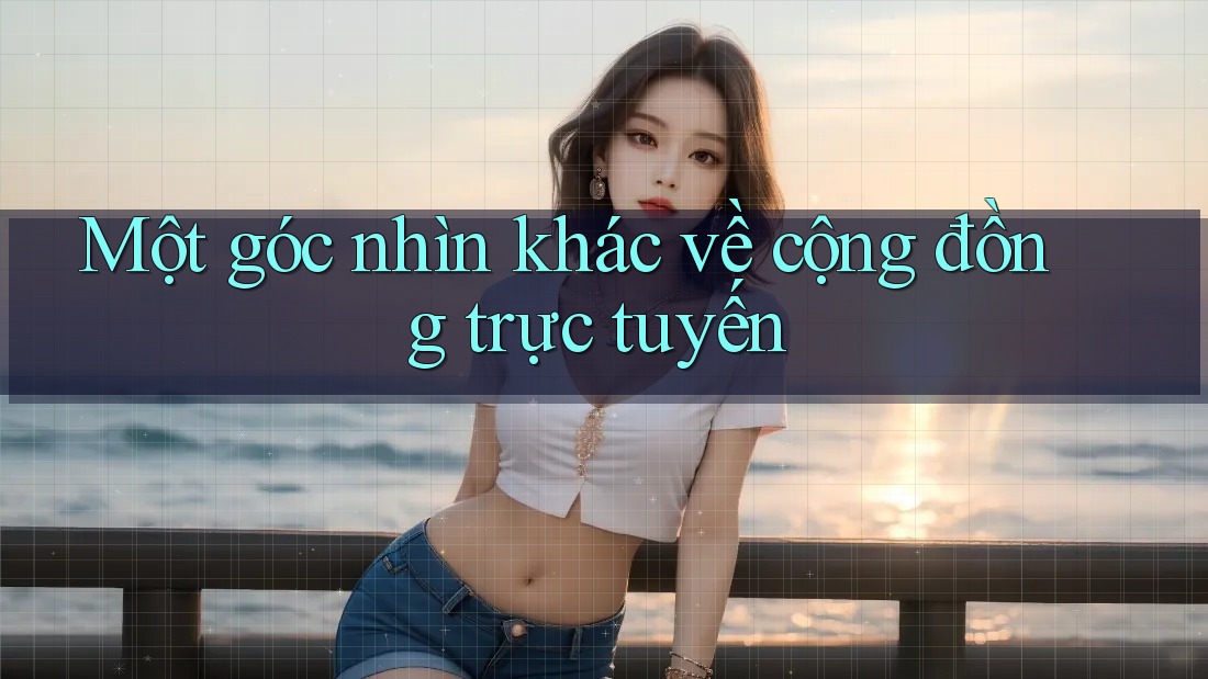 Một góc nhìn khác về cộng đồng trực tuyến Một góc nhìn khác về cộng đồng trực tuyến