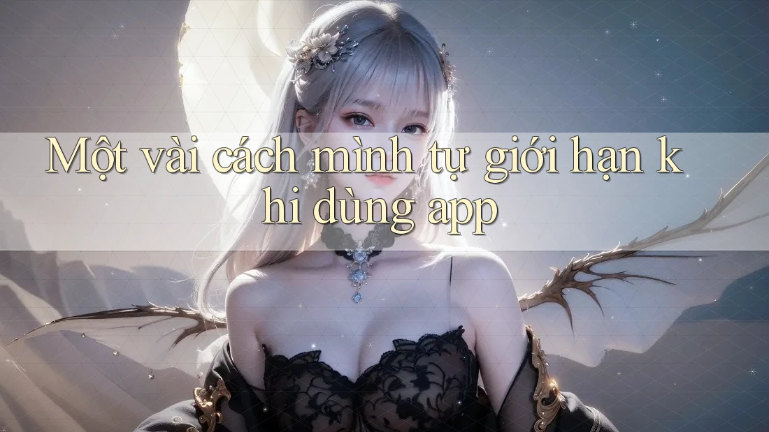 Một vài cách mình tự giới hạn khi dùng app Một vài cách mình tự giới hạn khi dùng app