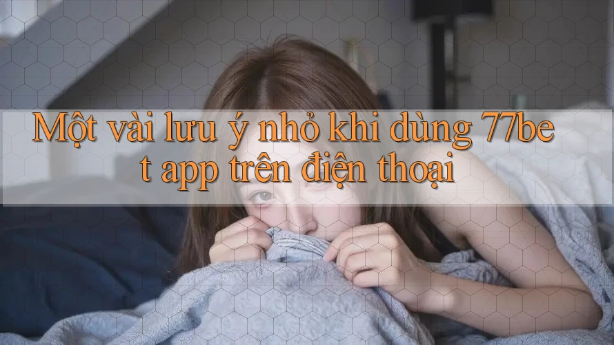 Một vài lưu ý nhỏ khi dùng 77bet app trên điện thoại Một vài lưu ý nhỏ khi dùng 77bet app trên điện thoại