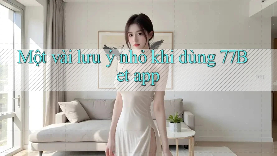 Một vài lưu ý nhỏ khi dùng 77bet app Một vài lưu ý nhỏ khi dùng 77bet app