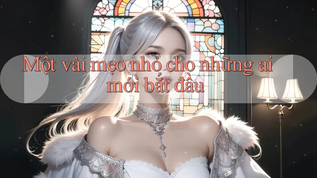 Một vài mẹo nhỏ cho những ai mới bắt đầu Một vài mẹo nhỏ cho những ai mới bắt đầu
