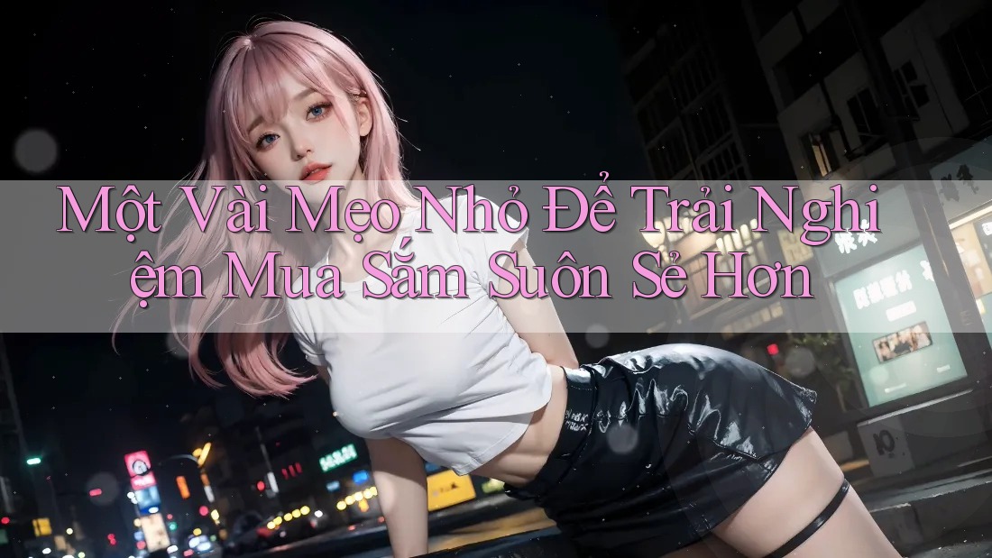 Một Vài Mẹo Nhỏ Để Trải Nghiệm Mua Sắm Suôn Sẻ Hơn Một Vài Mẹo Nhỏ Để Trải Nghiệm Mua Sắm Suôn Sẻ Hơn