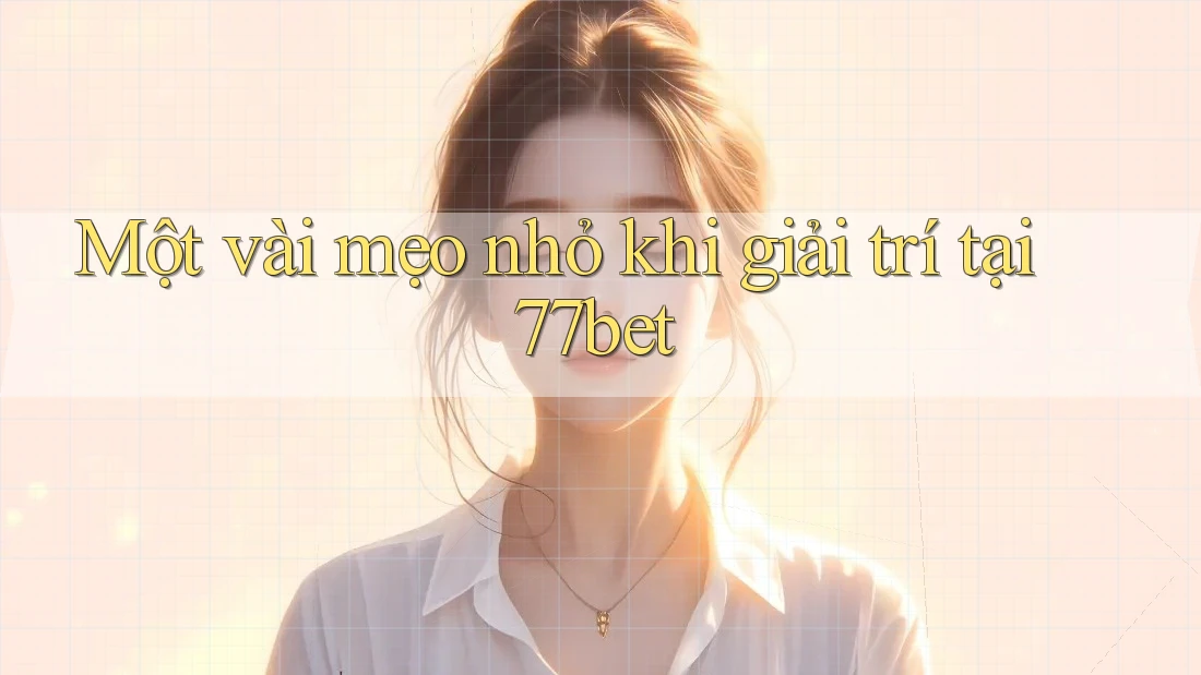 Một vài mẹo nhỏ khi giải trí tại 77bet Một vài mẹo nhỏ khi giải trí tại 77bet