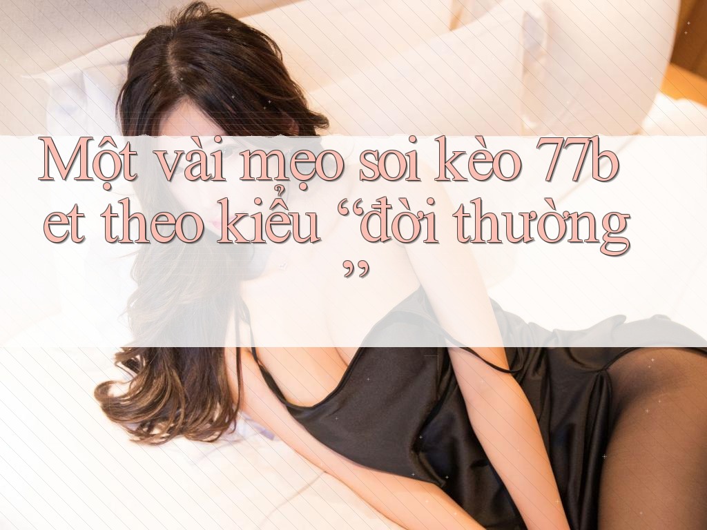 Một vài mẹo soi kèo 77bet theo kiểu “đời thường” Một vài mẹo soi kèo 77bet theo kiểu “đời thường”