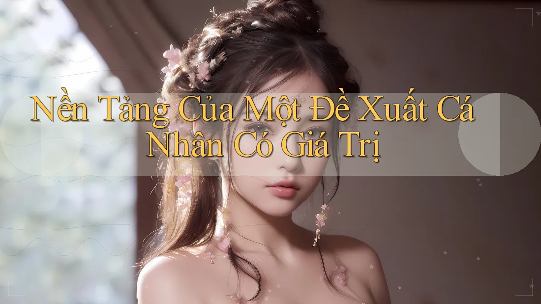 Nền Tảng Của Một Đề Xuất Cá Nhân Có Giá Trị