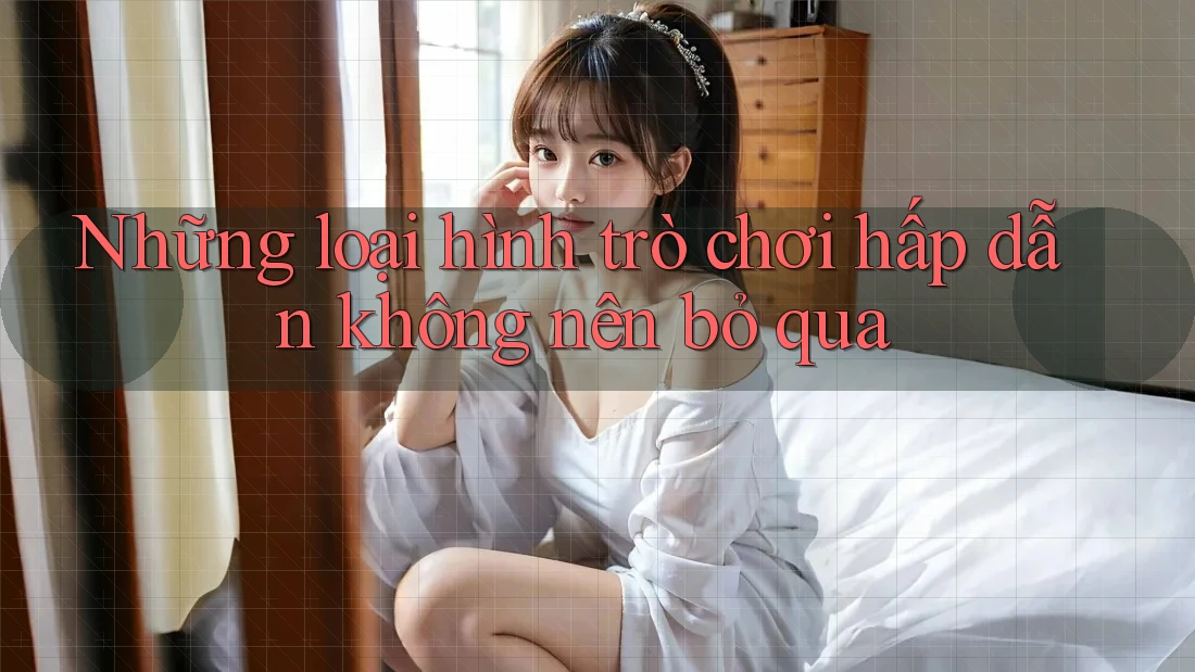 Những loại hình trò chơi hấp dẫn không nên bỏ qua Những loại hình trò chơi hấp dẫn không nên bỏ qua