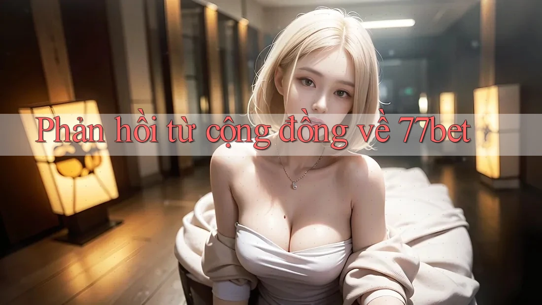 Phản hồi từ cộng đồng về 77bet