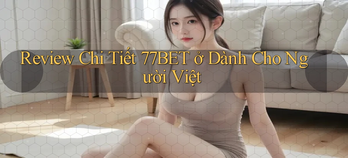 Review chi tiết 77bet ở dành cho người Việt