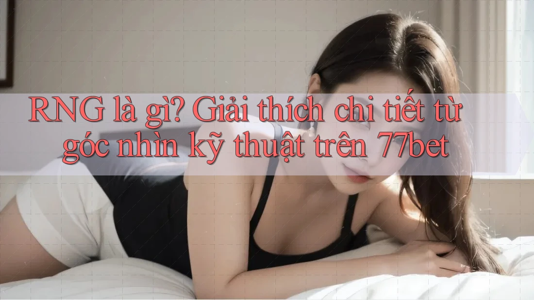 RNG là gì? Giải thích chi tiết từ góc nhìn kỹ thuật trên 77bet RNG là gì? Giải thích chi tiết từ góc nhìn kỹ thuật trên 77bet