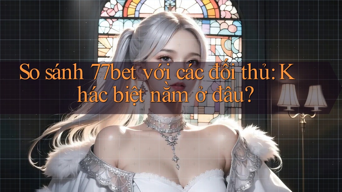So sánh 77bet với các đối thủ: Khác biệt nằm ở đâu? So sánh 77bet với các đối thủ: Khác biệt nằm ở đâu?