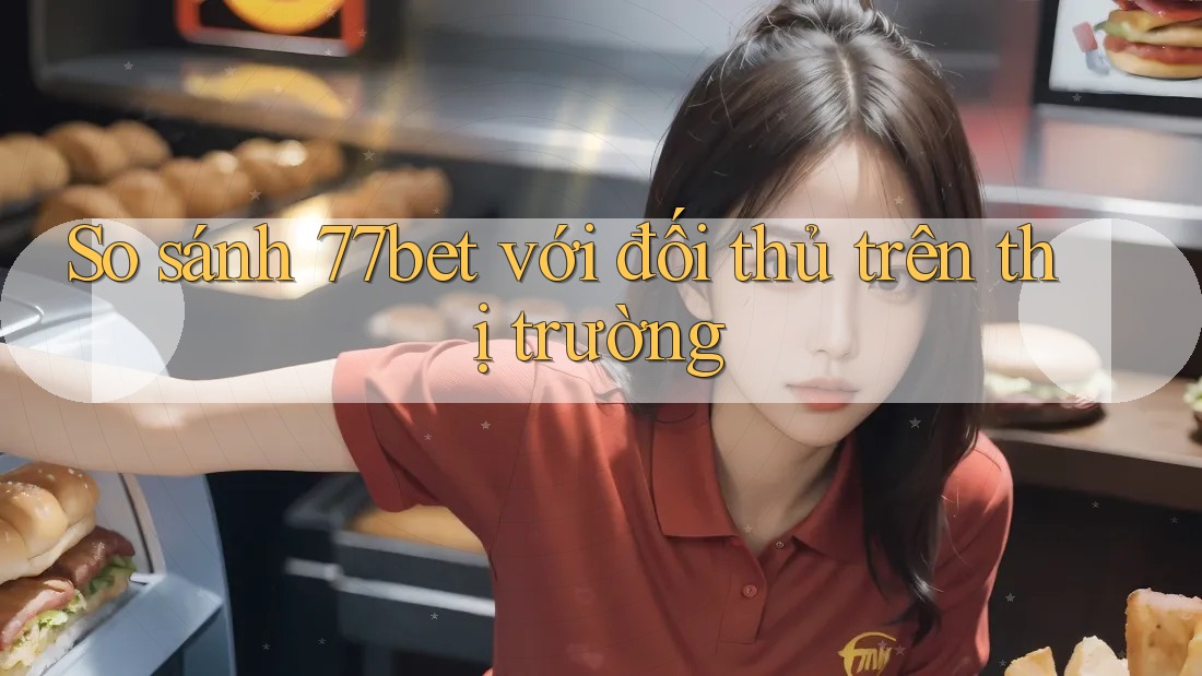 So sánh 77bet với đối thủ trên thị trường So sánh 77bet với đối thủ trên thị trường