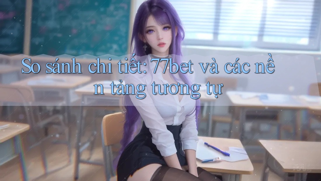 So sánh chi tiết: 77bet và các nền tảng tương tự So sánh chi tiết: 77bet và các nền tảng tương tự
