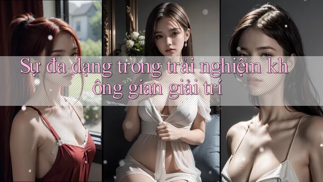 Sự đa dạng trong trải nghiệm không gian giải trí Sự đa dạng trong trải nghiệm không gian giải trí
