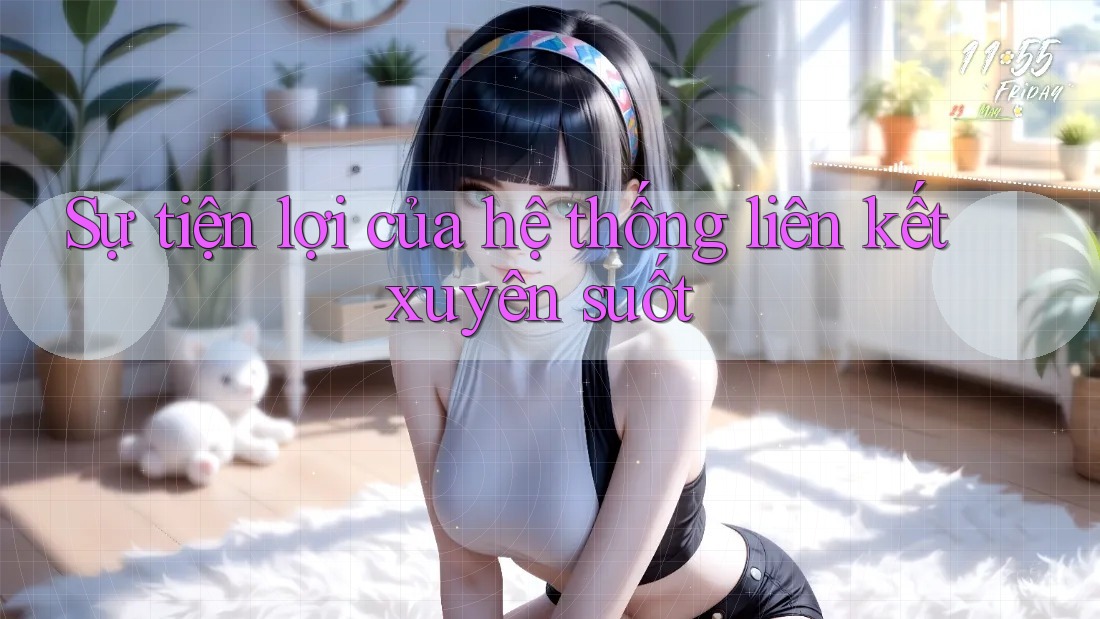 Sự tiện lợi của hệ thống liên kết xuyên suốt Sự tiện lợi của hệ thống liên kết xuyên suốt