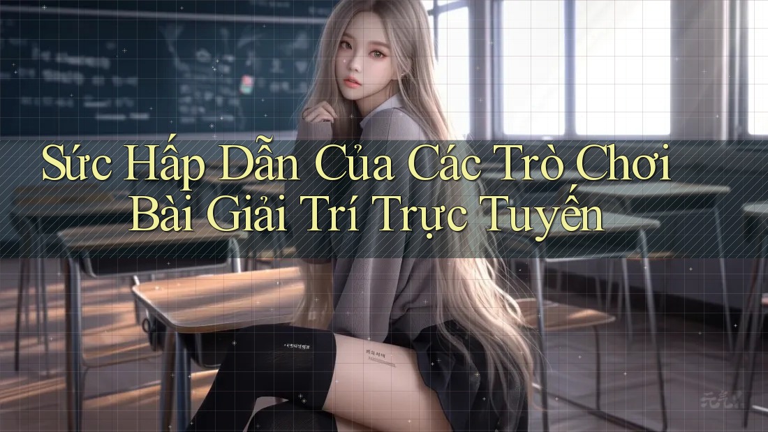 Sức Hấp Dẫn Của Các Trò Chơi Bài Giải Trí Trực Tuyến