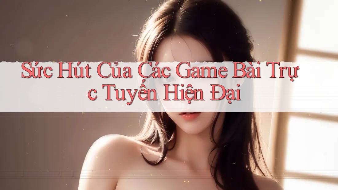 Sức Hút Của Các Game Bài Trực Tuyến Hiện Đại