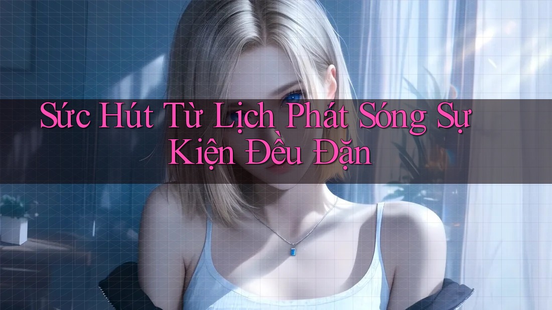 Sức Hút Từ Lịch Phát Sóng Sự Kiện Đều Đặn Sức Hút Từ Lịch Phát Sóng Sự Kiện Đều Đặn