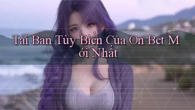 tải bản tùy biến của on bet mới nhất