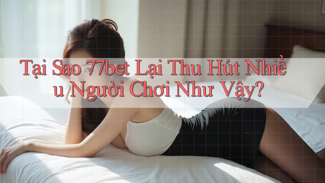 Tại Sao 77bet Lại Thu Hút Nhiều Người Chơi Như Vậy? Tại Sao 77bet Lại Thu Hút Nhiều Người Chơi Như Vậy?