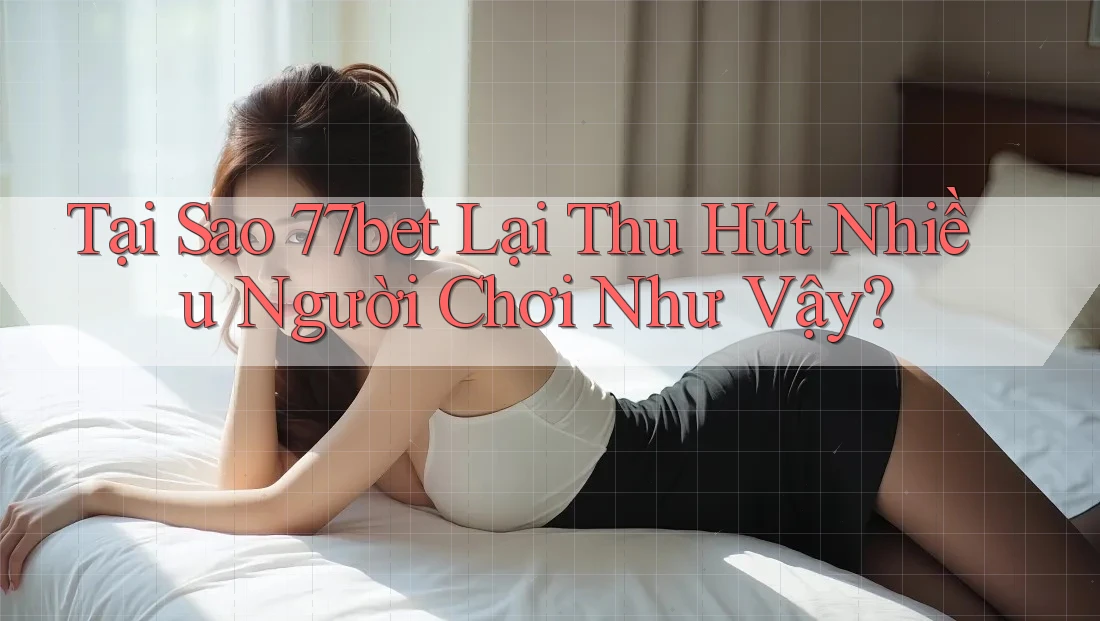 Tại Sao 77bet Lại Thu Hút Nhiều Người Chơi Như Vậy? Tại Sao 77bet Lại Thu Hút Nhiều Người Chơi Như Vậy?