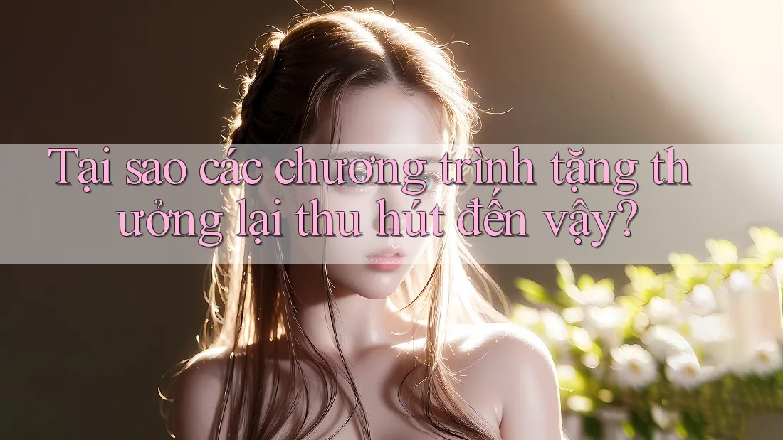 Tại sao các chương trình tặng thưởng lại thu hút đến vậy?