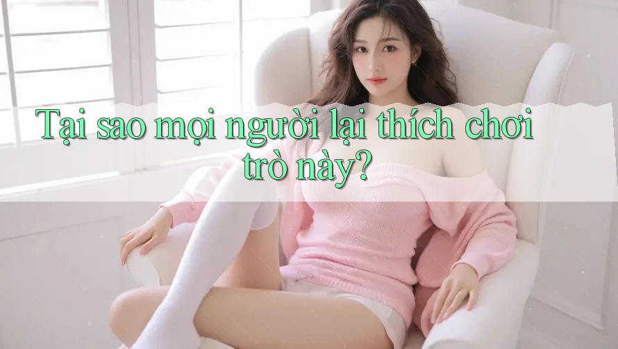 Tại sao mọi người lại thích chơi trò này? Tại sao mọi người lại thích chơi trò này?