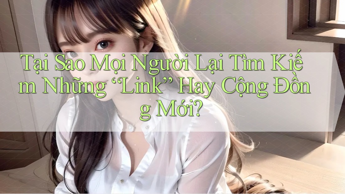 Tại Sao Mọi Người Lại Tìm Kiếm Những “Link” Hay Cộng Đồng Mới? Tại Sao Mọi Người Lại Tìm Kiếm Những “Link” Hay Cộng Đồng Mới?