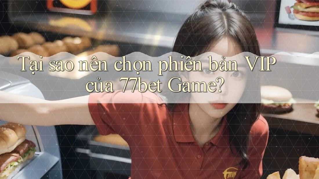 Tại sao nên chọn phiên bản VIP của 77bet Game? Tại sao nên chọn phiên bản VIP của 77bet Game?