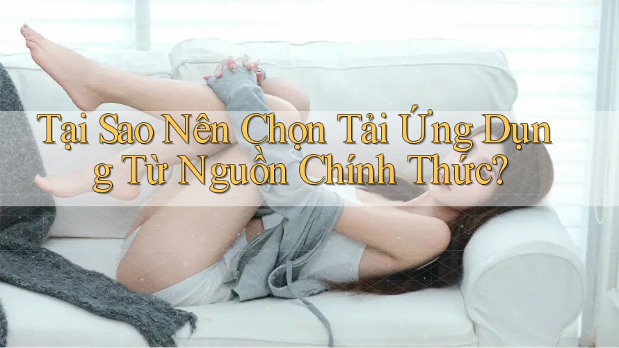 Tại Sao Nên Chọn Tải Ứng Dụng Từ Nguồn Chính Thức? Tại Sao Nên Chọn Tải Ứng Dụng Từ Nguồn Chính Thức?