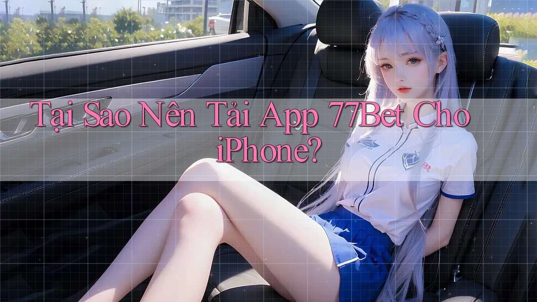 Tại Sao Nên Tải App 77Bet Cho iPhone? Tại Sao Nên Tải App 77Bet Cho iPhone?
