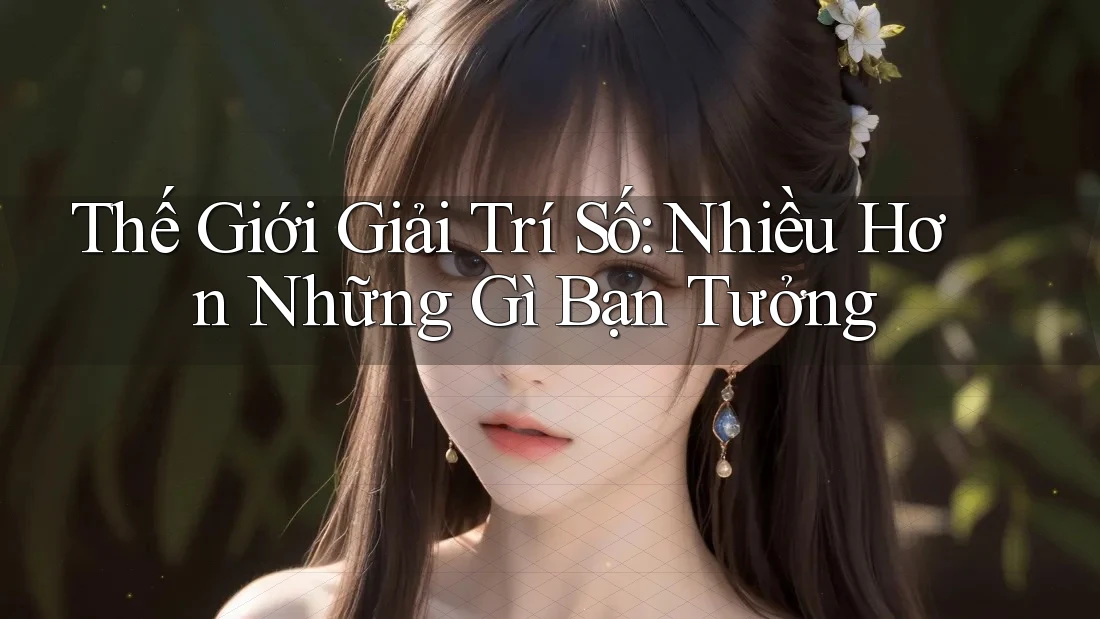 Thế Giới Giải Trí Số: Nhiều Hơn Những Gì Bạn Tưởng Thế Giới Giải Trí Số: Nhiều Hơn Những Gì Bạn Tưởng