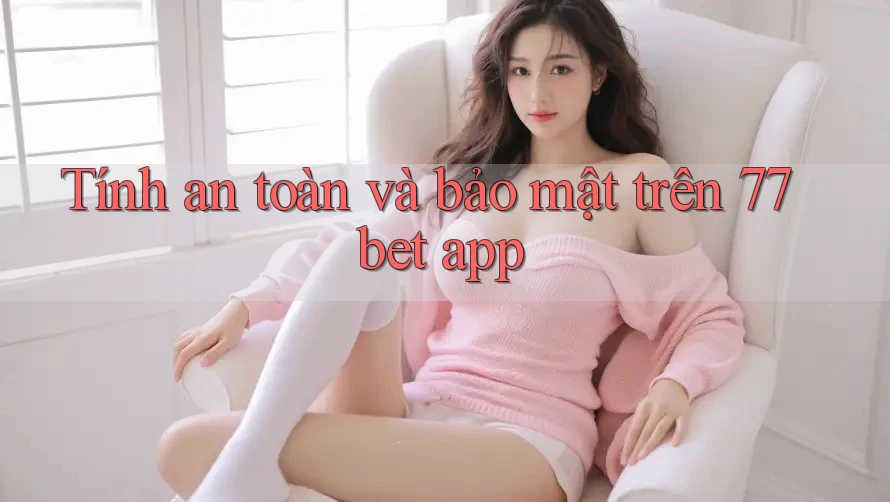 Tính an toàn và bảo mật trên 77bet app Tính an toàn và bảo mật trên 77bet app