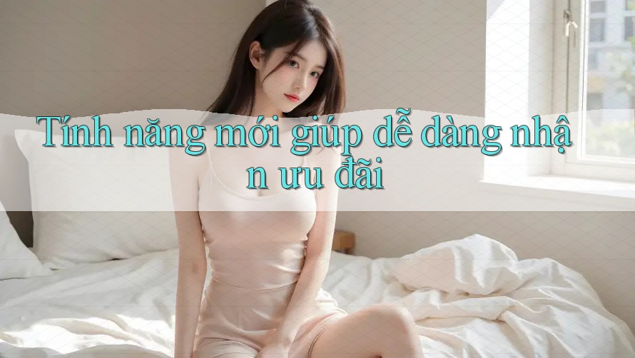 Tính năng mới giúp dễ dàng nhận ưu đãi