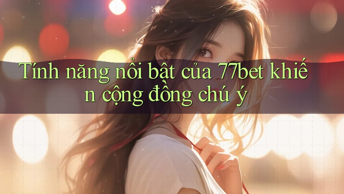 Tính năng nổi bật của 77bet khiến cộng đồng chú ý Tính năng nổi bật của 77bet khiến cộng đồng chú ý