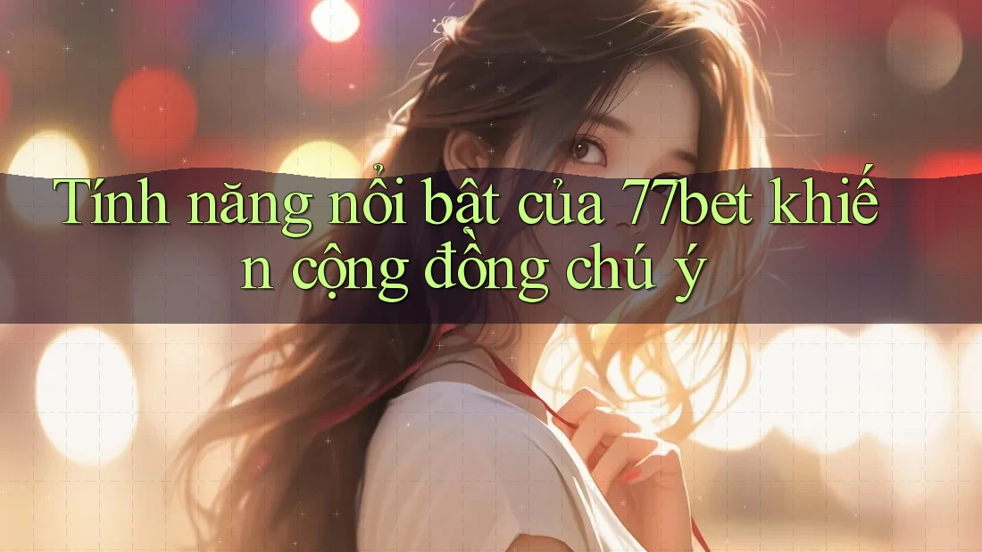 Tính năng nổi bật của 77bet khiến cộng đồng chú ý Tính năng nổi bật của 77bet khiến cộng đồng chú ý