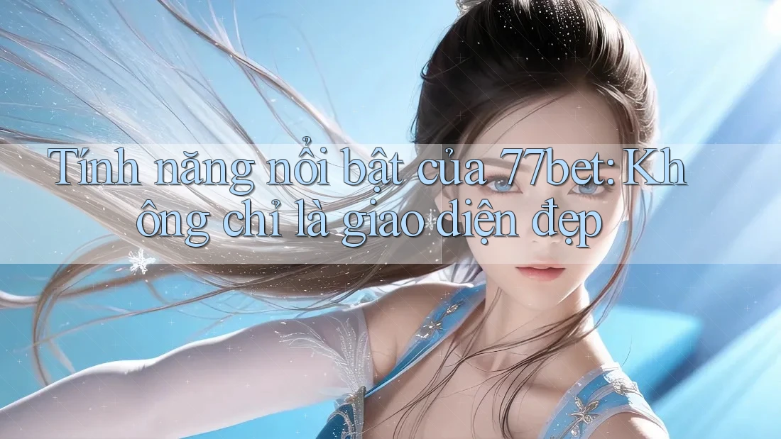 Tính năng nổi bật của 77bet: Không chỉ là giao diện đẹp Tính năng nổi bật của 77bet: Không chỉ là giao diện đẹp
